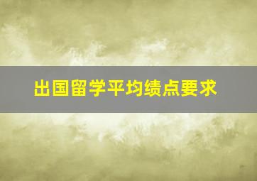 出国留学平均绩点要求