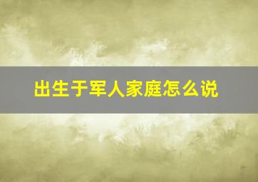 出生于军人家庭怎么说