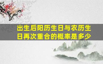 出生后阳历生日与农历生日再次重合的概率是多少