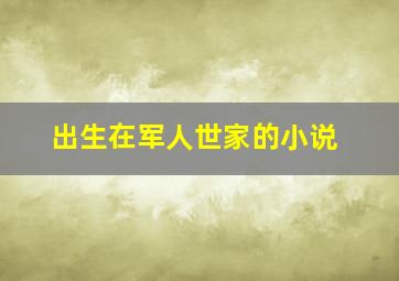 出生在军人世家的小说