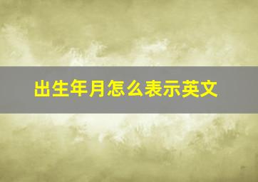 出生年月怎么表示英文