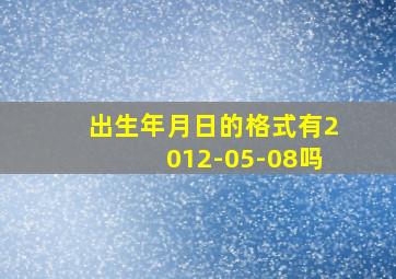 出生年月日的格式有2012-05-08吗