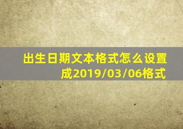 出生日期文本格式怎么设置成2019/03/06格式