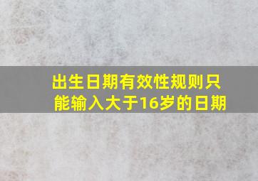 出生日期有效性规则只能输入大于16岁的日期