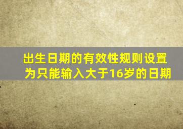 出生日期的有效性规则设置为只能输入大于16岁的日期