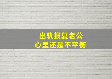 出轨报复老公心里还是不平衡