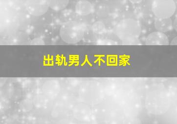 出轨男人不回家