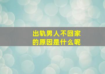 出轨男人不回家的原因是什么呢