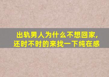 出轨男人为什么不想回家,还时不时的来找一下纯在感