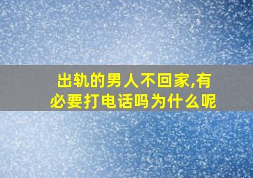 出轨的男人不回家,有必要打电话吗为什么呢