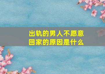 出轨的男人不愿意回家的原因是什么