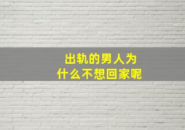 出轨的男人为什么不想回家呢