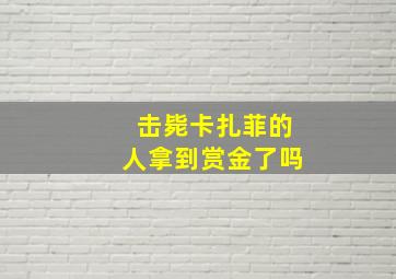 击毙卡扎菲的人拿到赏金了吗