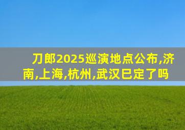 刀郎2025巡演地点公布,济南,上海,杭州,武汉巳定了吗