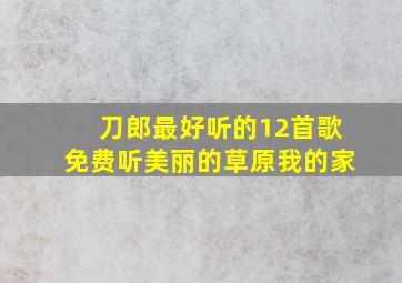 刀郎最好听的12首歌免费听美丽的草原我的家