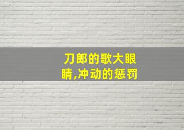 刀郎的歌大眼睛,冲动的惩罚