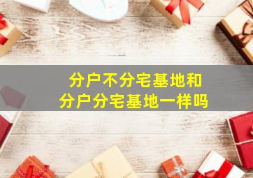 分户不分宅基地和分户分宅基地一样吗