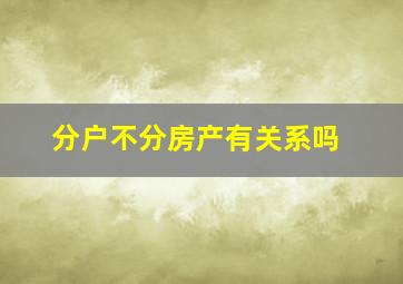 分户不分房产有关系吗