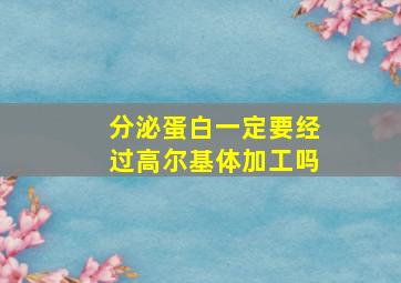 分泌蛋白一定要经过高尔基体加工吗