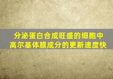 分泌蛋白合成旺盛的细胞中高尔基体膜成分的更新速度快