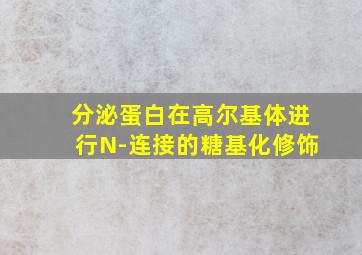 分泌蛋白在高尔基体进行N-连接的糖基化修饰