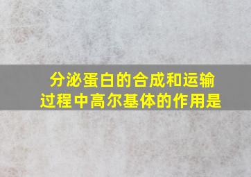 分泌蛋白的合成和运输过程中高尔基体的作用是