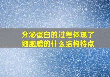 分泌蛋白的过程体现了细胞膜的什么结构特点