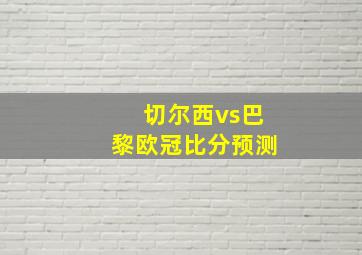 切尔西vs巴黎欧冠比分预测