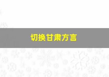 切换甘肃方言