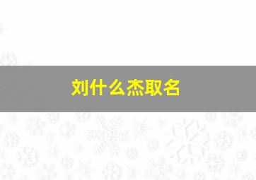 刘什么杰取名