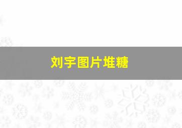 刘宇图片堆糖