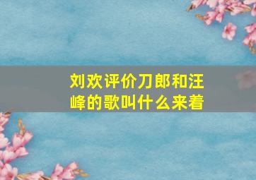 刘欢评价刀郎和汪峰的歌叫什么来着