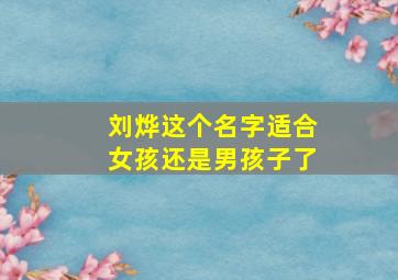 刘烨这个名字适合女孩还是男孩子了