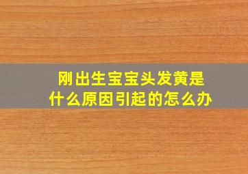 刚出生宝宝头发黄是什么原因引起的怎么办