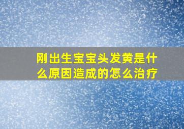 刚出生宝宝头发黄是什么原因造成的怎么治疗