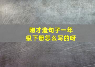 刚才造句子一年级下册怎么写的呀