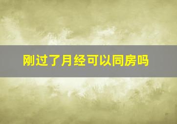 刚过了月经可以同房吗