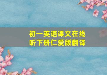 初一英语课文在线听下册仁爱版翻译