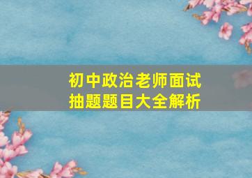 初中政治老师面试抽题题目大全解析