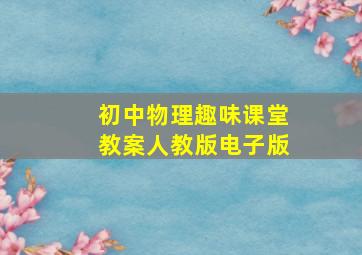 初中物理趣味课堂教案人教版电子版