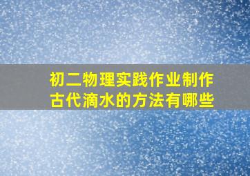 初二物理实践作业制作古代滴水的方法有哪些