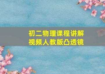 初二物理课程讲解视频人教版凸透镜