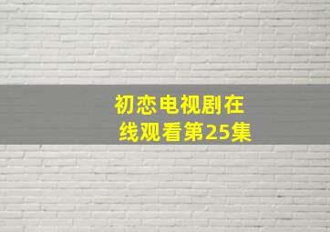 初恋电视剧在线观看第25集