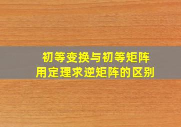 初等变换与初等矩阵用定理求逆矩阵的区别