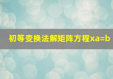 初等变换法解矩阵方程xa=b