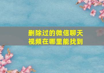 删除过的微信聊天视频在哪里能找到