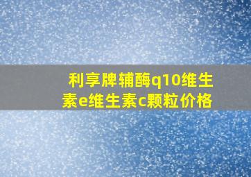 利享牌辅酶q10维生素e维生素c颗粒价格