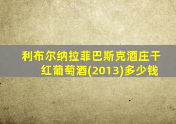 利布尔纳拉菲巴斯克酒庄干红葡萄酒(2013)多少钱