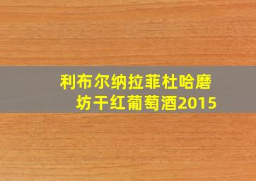 利布尔纳拉菲杜哈磨坊干红葡萄酒2015