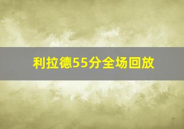 利拉德55分全场回放